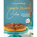 A Cookbook of Upside Down Cakes: Recipes for Bold and Adventurous Dessert Cooks