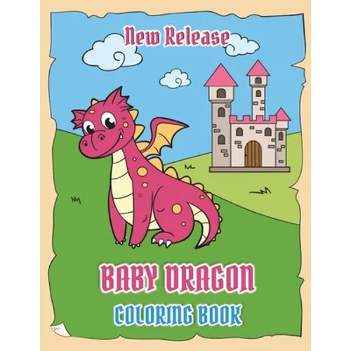 Baby Dragons Coloring Book (New Release): Fun Activity Book for Kids Ages 3-8 with Over 30 Illustrations of Cute Dragons (Volume 1)