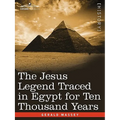The Jesus Legend Traced in Egypt for Ten Thousand Years
