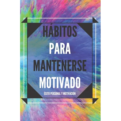 Hábitos Para Mantenerse Motivado: Activa tu poder motivador para mejorar tu mundo!