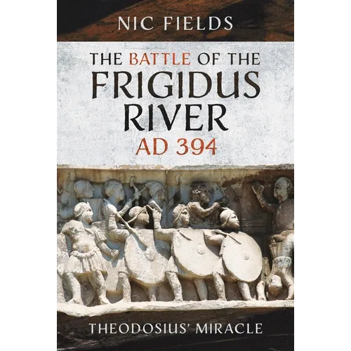 The Battle of the Frigidus River, AD 394: Theodosius' Miracle