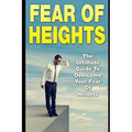 Fear Of Heights: The Ultimate Guide To Overcome Your Fear Of Heights