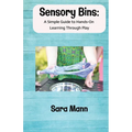 Sensory Bins: A Simple Guide to Hands-On Learning Through Play: Engaging and Low-Mess Activities to Boost Learning, Creativity, and Independent Play,