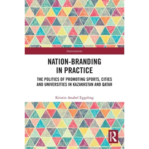 Nation-branding in Practice: The Politics of Promoting Sports, Cities and Universities in Kazakhstan and Qatar