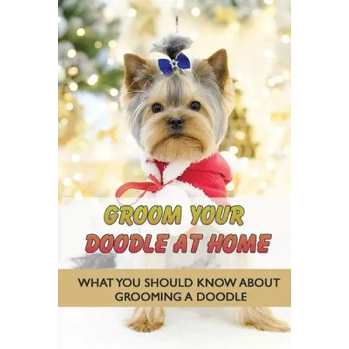 Groom Your Doodle At Home: What You Should Know About Grooming A Doodle: Home Dog Grooming For Your Doodle