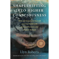 Shapeshifting Into Higher Consciousness: Heal and Transform Yourself and Our World with Ancient Shamanic and Modern Methods