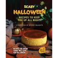 Scary Halloween Recipes to Keep You Up All Night!: A Cookbook of Spooky Delights