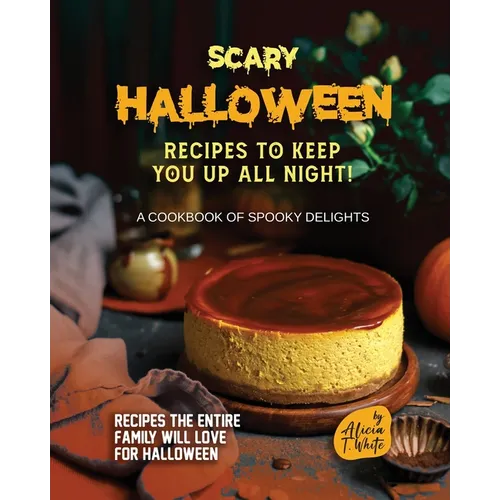 Scary Halloween Recipes to Keep You Up All Night!: A Cookbook of Spooky Delights