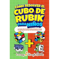 Cómo Resolver el Cubo de Rubik para Niños: Edición Especial: ¡La Forma más Sencilla Posible de Resolver el Cubo de Rubik de 2x2 y de 3x3, con Ilustrac