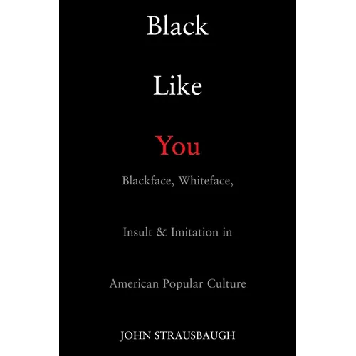 Black Like You: Blackface, Whiteface, Insult & Imitation in American Popular Culture