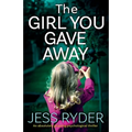 The Girl You Gave Away: An absolutely gripping psychological thriller