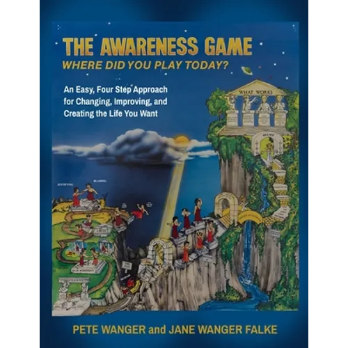 The Awareness Game: An Easy, Four Step Approach for Changing, Improving, and Creating the Life You Want
