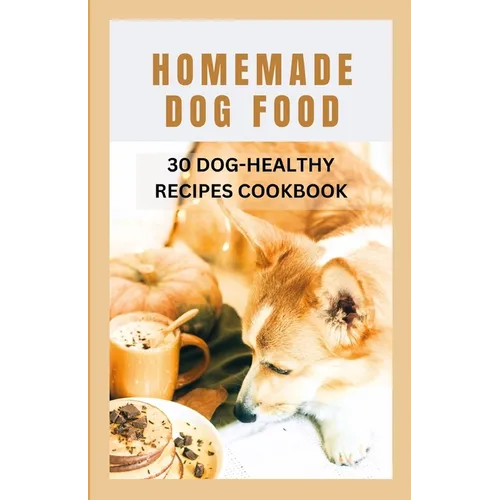 Homemade Dog Food: 30 Dog-Healthy Recipes Cookbook