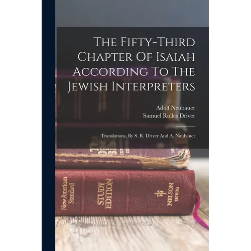 The Fifty-third Chapter Of Isaiah According To The Jewish Interpreters: Translations, By S. R. Driver And A. Naubauer