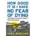 How Good It Is I Have No Fear of Dying: Lieutenant Yulia Mykytenko's Fight for Ukraine
