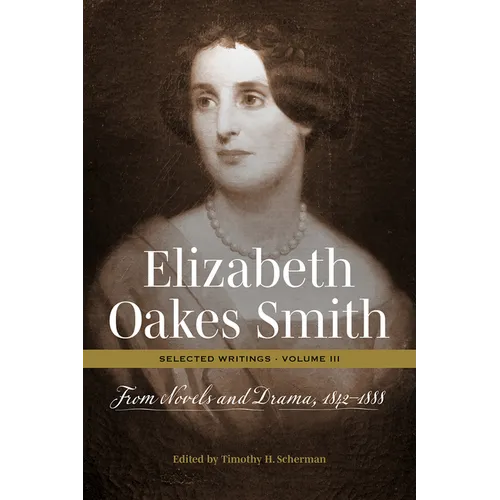 Elizabeth Oakes Smith: Selected Writings, Volume III: From Novels and Drama, 1842-1888