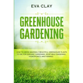 Greenhouse Gardening: How To Grow Amazingly Beautiful Greenhouse Plants To Die For (Organic Gardening, Vegetable Gardening, Hydroponics, Mini Farming)
