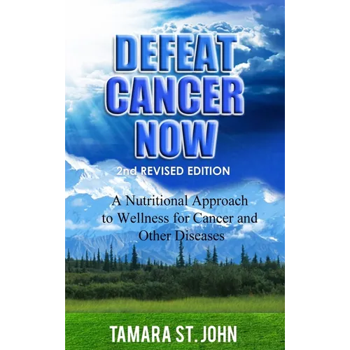 Defeat Cancer Now: A Nutritional Approach to Wellness for Cancer and Other Diseases
