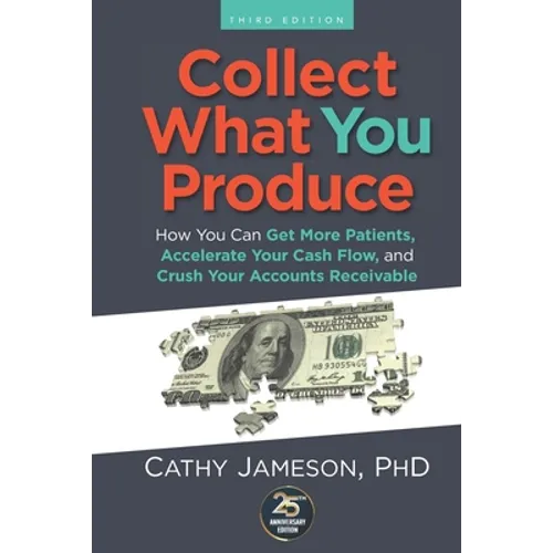 Collect What You Produce: How You Can Get More Patients, Accelerate Your Cash Flow and Crush Your Accounts Receivable