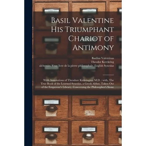 Basil Valentine His Triumphant Chariot of Antimony: With Annotations of Theodore Kirkringius, M.D.: With, The True Book of the Learned Synesius, a Gre