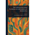 The Apologia and Florida of Apuleius of Madaura