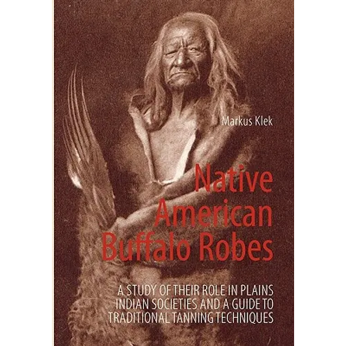 Native American Buffalo Robes: A study of their Role in Plains Indian Societies and a Guide to Traditional Tanning Techniques