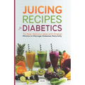 Juicing Recipes for Diabetics: Try Easy, Delicious Ideas with Original Photos to Manage Diabetes Naturally