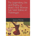 The Legendary Life and Poetry of Islam's First Woman Sufi Saint Rabia al-Adawiyya: Tracing the Path of Her Story as Evidence for Female Empowerment in