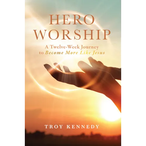 Hero Worship: A 12 Week Journey to Become More Like Jesus Volume 1