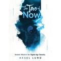 The Tao of Now: Ancient Wisdom for Digital-Age Serenity