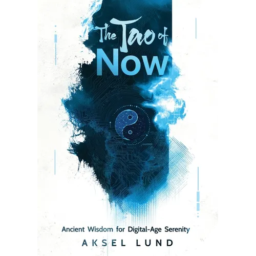 The Tao of Now: Ancient Wisdom for Digital-Age Serenity
