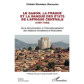 Le Gabon, la France et la Banque des États de l'Afrique centrale (1959-1992): De la décolonisation à l'internationalisation des relations monétaires e