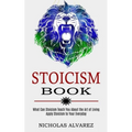 Stoicism Book: Apply Stoicism to Your Everyday Life (What Can Stoicism Teach You About the Art of Living)
