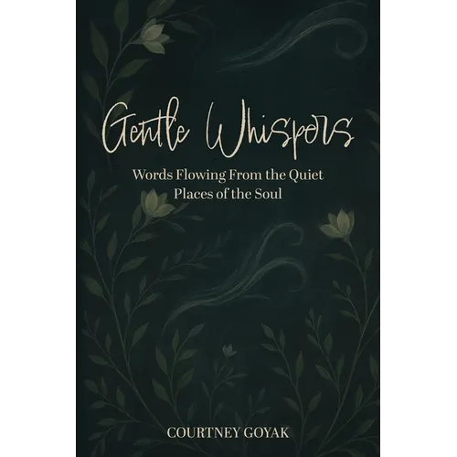 Gentle Whispers: Words Flowing From the Quiet Places of the Soul