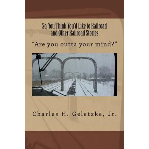 So, You Think You'd Like to Railroad and Other Railroad Stories: "Are you outta your mind?"