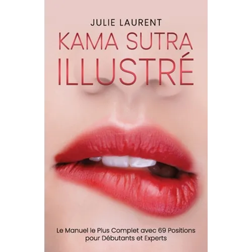 Kama Sutra Illustré: Le Manuel le Plus Complet avec 69 Positions pour Débutants et Experts