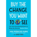 Buy the Change You Want to See: Use Your Purchasing Power to Make the World a Better Place