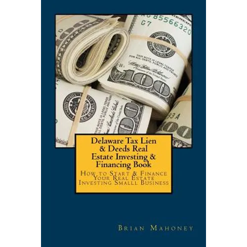 Delaware Tax Lien & Deeds Real Estate Investing & Financing Book: How to Start & Finance Your Real Estate Investing Smalll Business - Paperback