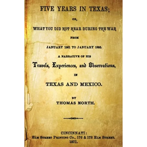 Five Years In Texas: Or, What You Did Not Hear During The War From January 1861 To January 1865. A Narrative Of The Travels, Experiences, A