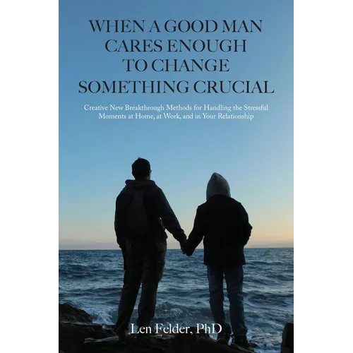 When a Good Man Cares Enough to Change Something Crucial: Creative New Breakthrough Methods for Handling the Stressful Moments at Home, at Work, and i