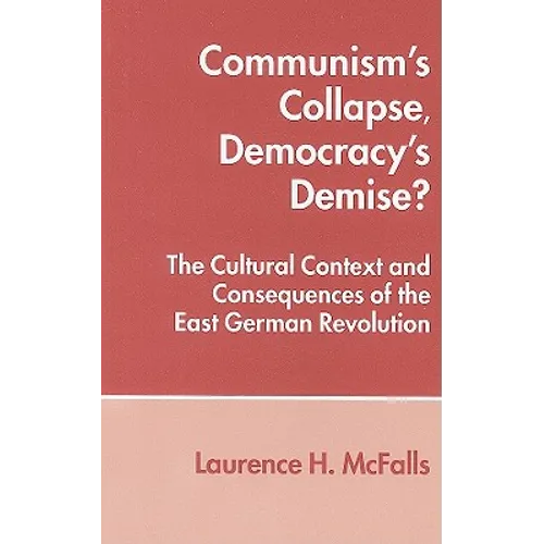 Communism's Collapse, Democracy's Demise?: The Cultural Context and Consequences of the East German Revolution
