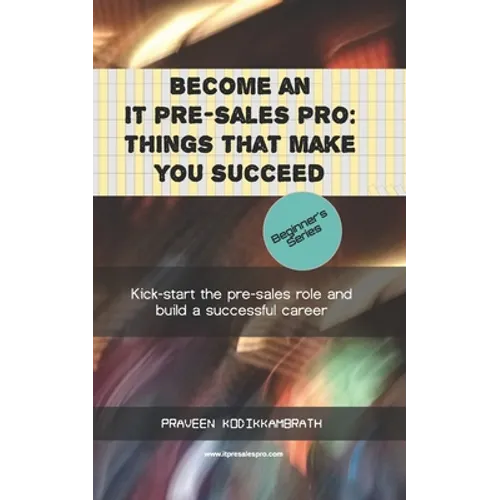 Become an IT pre-sales pro: things that make you succeed: Kick-start the pre-sales role and build a successful career