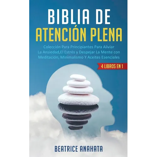 Biblia En Atencion Plena: 4 Libros En 1: Coleccion Para Principiantes Para Aliviar La Ansiedad, El Estres Y Despejar La Mente Con Meditacion, Minimali