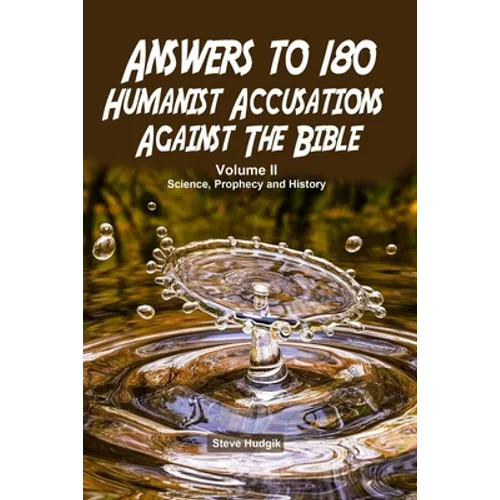 Answers to 180 Humanist Accusations Against The Bible - Volume II: Science, Prophecy and History