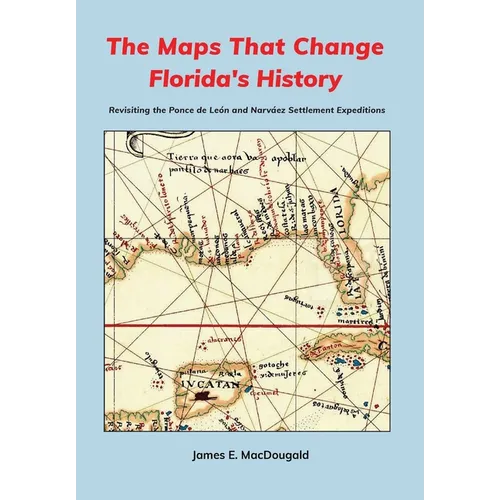 The Maps That Change Florida's History: Revisiting the Ponce de León and Narváez Settlement Expeditions