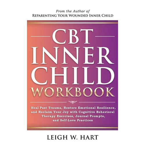 CBT Inner Child Workbook: Heal Past Trauma, Restore Emotional Resilience, and Reclaim Your Joy with Cognitive Behavorial Therapy Exercises, Journal Pr