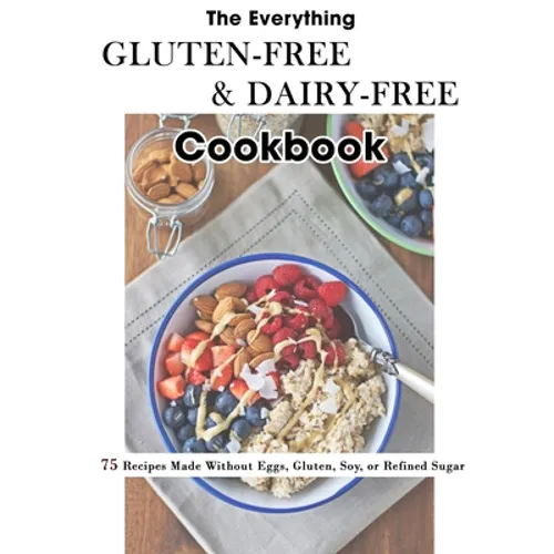 The Everything Gluten-Free & Dairy-Free Cookbook: 75 Recipes Made Without Eggs, Gluten, Soy, or Refined Sugar