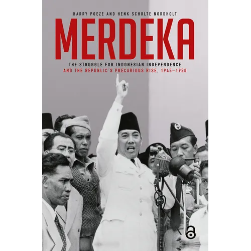 Merdeka: The Struggle for Indonesian Independence and the Republic's Precarious Rise, 1945-1950