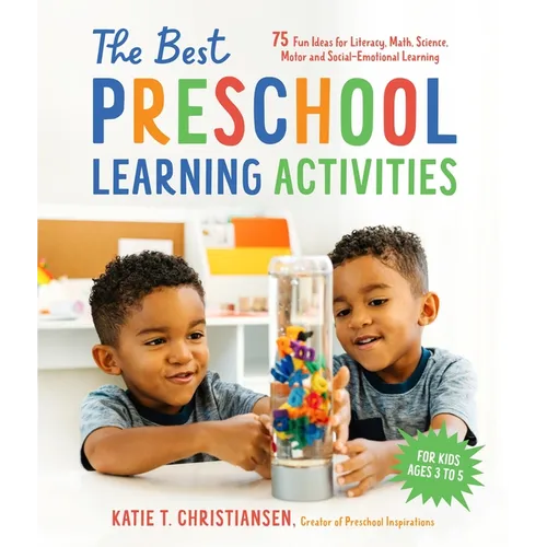 The Best Preschool Learning Activities: 75 Fun Ideas for Literacy, Math, Science, Motor and Social-Emotional Learning for Kids Ages 3 to 5