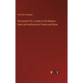 The Ancient City a Study on the Religion, Laws, and Institutions of Greece and Rome